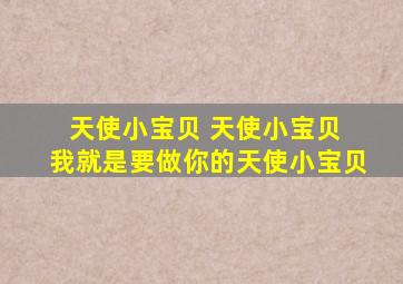 天使小宝贝 天使小宝贝 我就是要做你的天使小宝贝